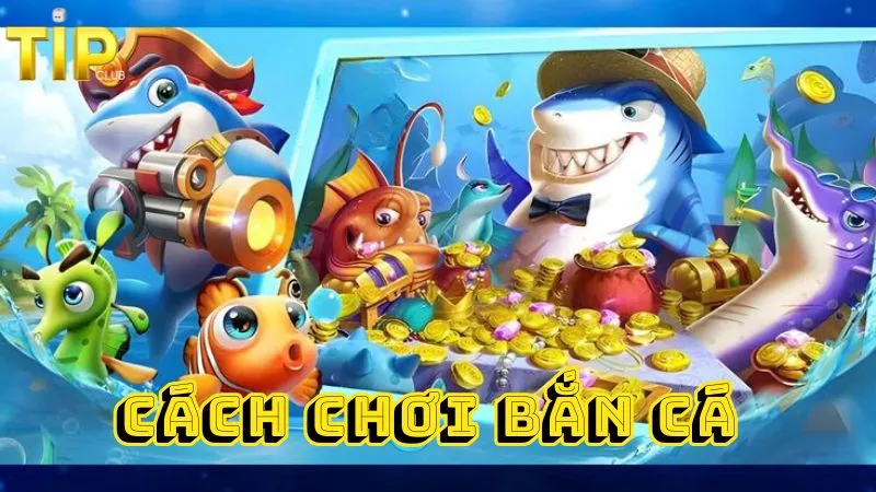 Cách chơi bắn cá TipClub cho người mới 