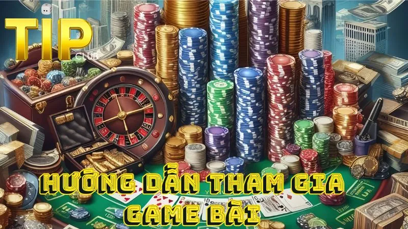 Hướng dẫn tham gia chơi game bài Tipclub 